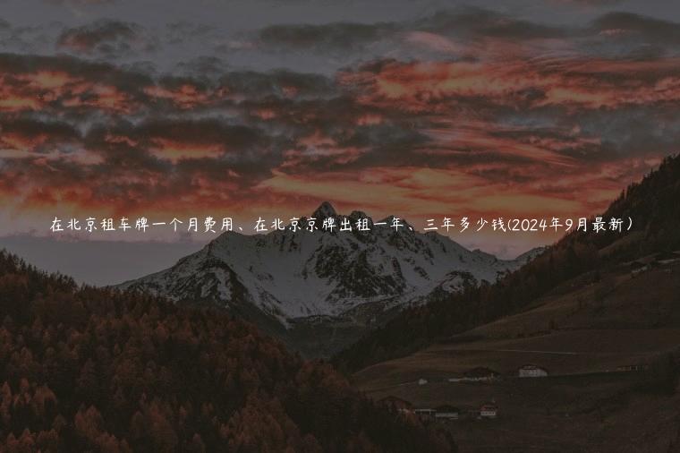 在北京租车牌一个月费用、在北京京牌出租一年、三年多少钱(2024年9月最新）