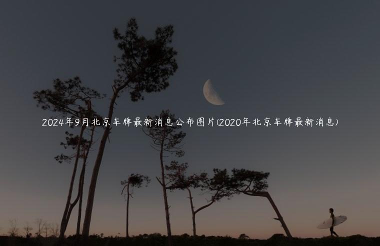 2024年9月北京车牌最新消息公布图片(2020年北京车牌最新消息)