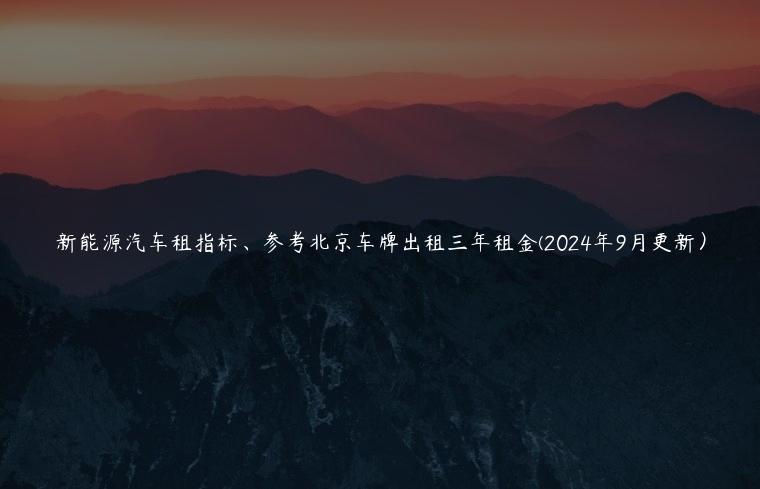 新能源汽车租指标、参考北京车牌出租三年租金(2024年9月更新）