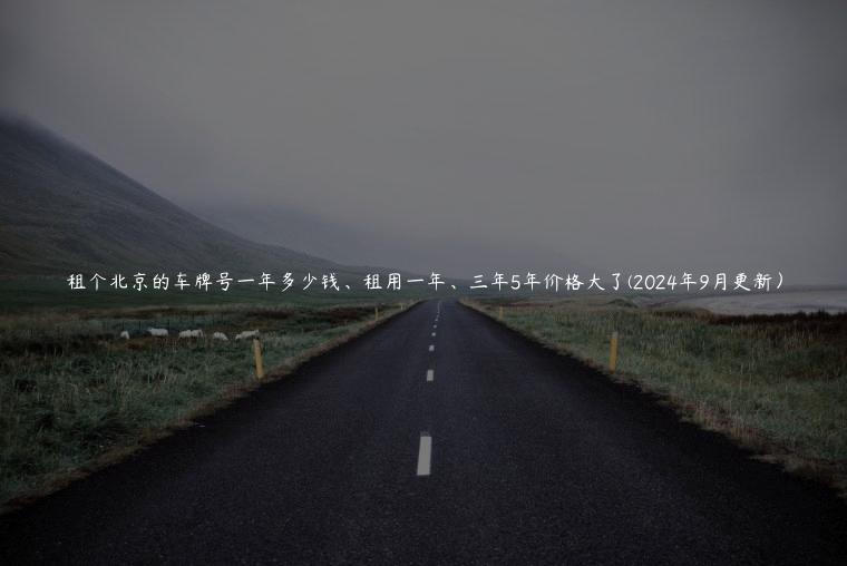 租个北京的车牌号一年多少钱、租用一年、三年5年价格大了(2024年9月更新）