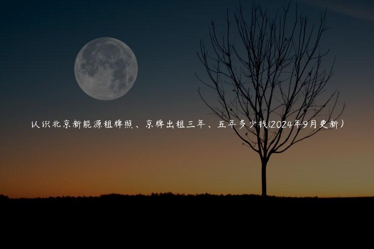 认识北京新能源租牌照、京牌出租三年、五年多少钱(2024年9月更新）