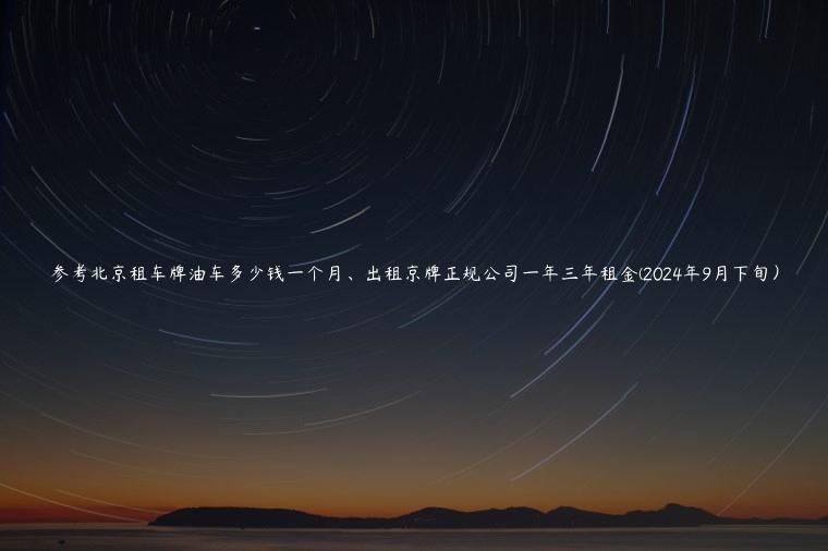 参考北京租车牌油车多少钱一个月、出租京牌正规公司一年三年租金(2024年9月下旬）