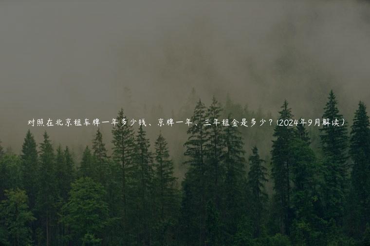 对照在北京租车牌一年多少钱、京牌一年、三年租金是多少？(2024年9月解读）