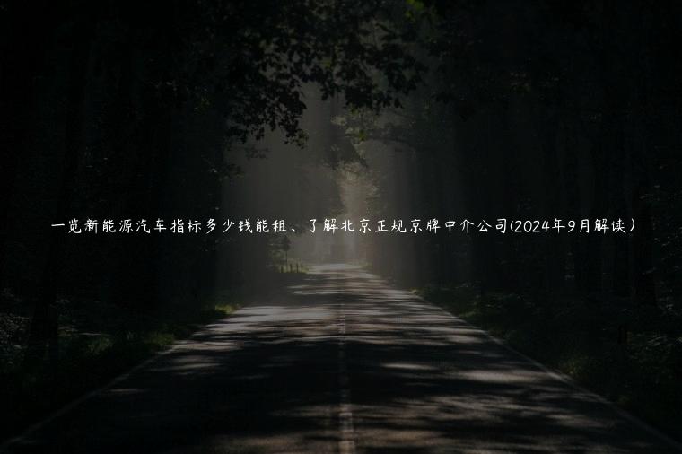 一览新能源汽车指标多少钱能租、了解北京正规京牌中介公司(2024年9月解读）