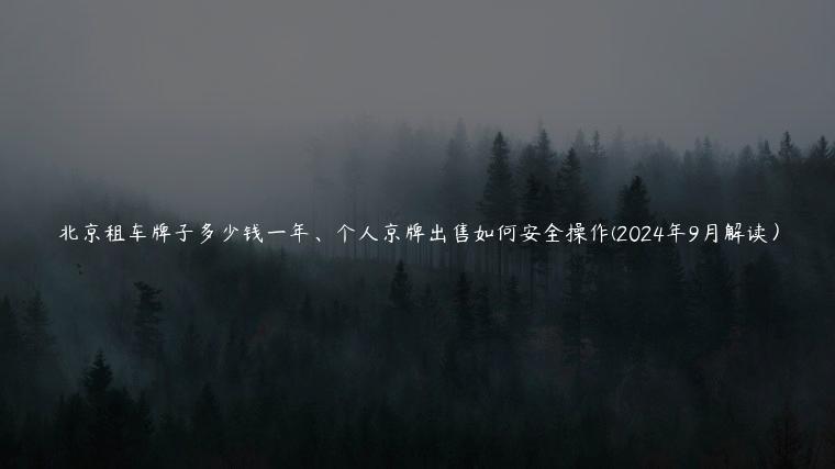 北京租车牌子多少钱一年、个人京牌出售如何安全操作(2024年9月解读）