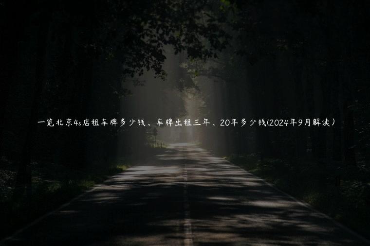 一览北京4s店租车牌多少钱、车牌出租三年、20年多少钱(2024年9月解读）