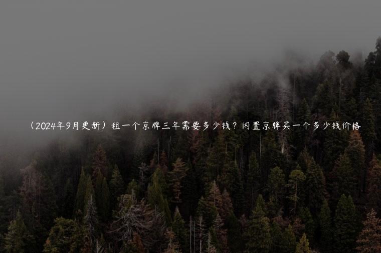 （2024年9月更新）租一个京牌三年需要多少钱？闲置京牌买一个多少钱价格