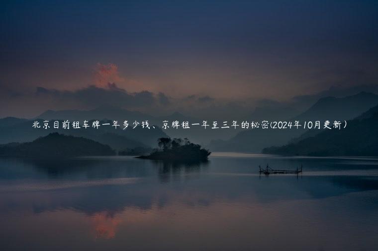 北京目前租车牌一年多少钱、京牌租一年至三年的秘密(2024年10月更新）