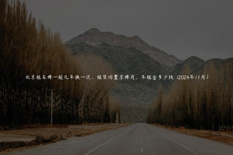 北京租车牌一般几年换一次、租赁闲置京牌月、年租金多少钱  (2024年11月）