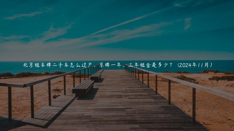 北京租车牌二手车怎么过户、京牌一年、三年租金是多少？  (2024年11月）