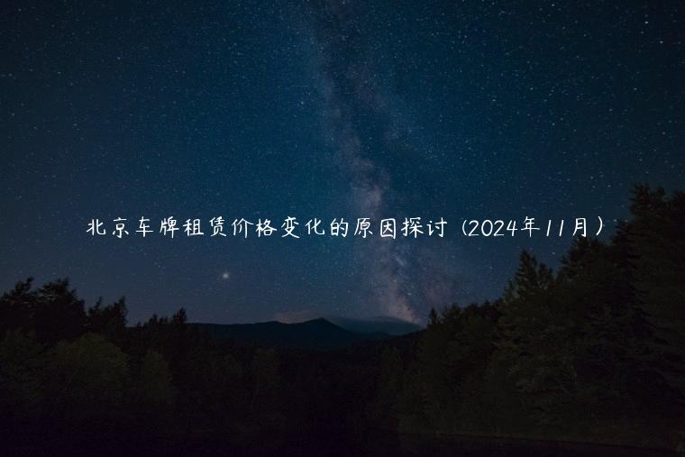 北京车牌租赁价格变化的原因探讨  (2024年11月）