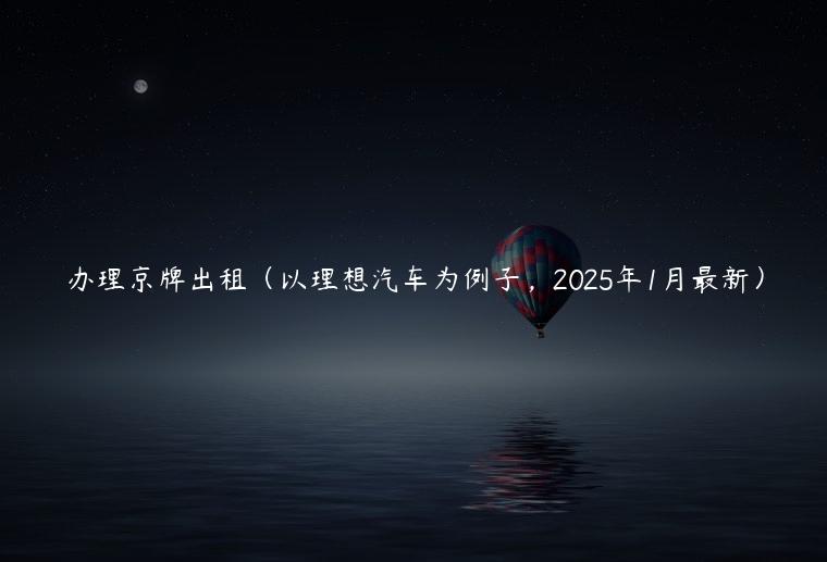 办理京牌出租（以理想汽车为例子，2025年1月最新）