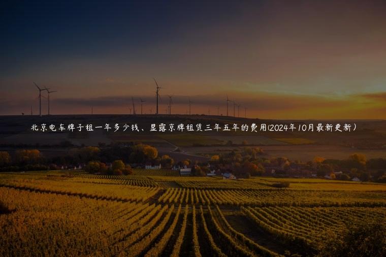 北京电车牌子租一年多少钱、显露京牌租赁三年五年的费用(2024年10月最新更新) 北京电车牌子租一年多少钱、显露京牌租赁三年五年的费用(2024年10月最新更新)