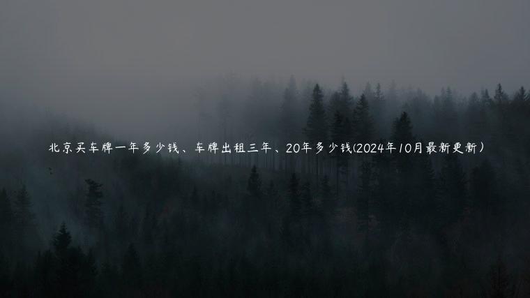 北京买车牌一年多少钱、车牌出租三年、20年多少钱(2024年10月最新更新) 北京买车牌一年多少钱、车牌出租三年、20年多少钱(2024年10月最新更新)